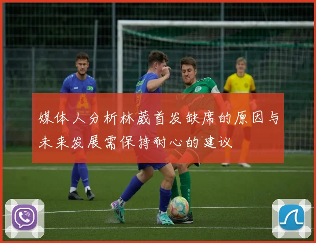 媒体人分析林葳首发缺席的原因与未来发展需保持耐心的建议
