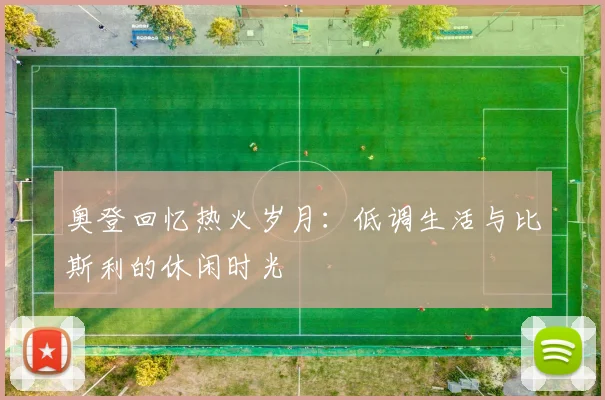 奥登回忆热火岁月：低调生活与比斯利的休闲时光