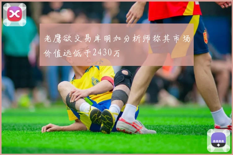 老鹰欲交易库明加分析师称其市场价值远低于2430万