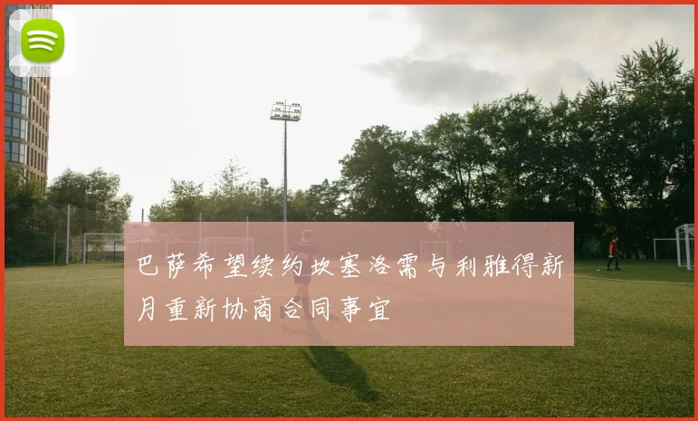 巴萨希望续约坎塞洛需与利雅得新月重新协商合同事宜