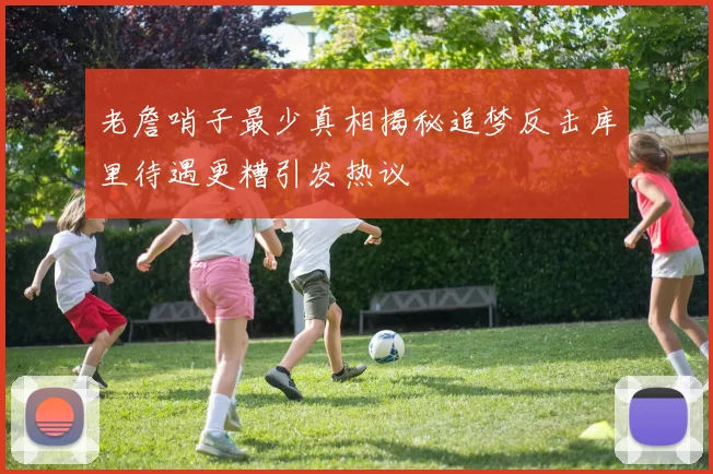 老詹哨子最少真相揭秘追梦反击库里待遇更糟引发热议