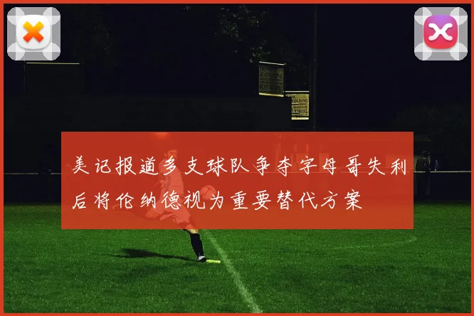 美记报道多支球队争夺字母哥失利后将伦纳德视为重要替代方案