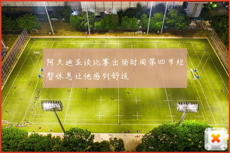 阿夫迪亚谈比赛出场时间第四节短暂休息让他感到舒适