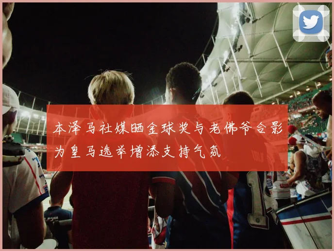 本泽马社媒晒金球奖与老佛爷合影为皇马选举增添支持气氛