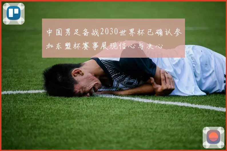 中国男足备战2030世界杯已确认参加东盟杯赛事展现信心与决心