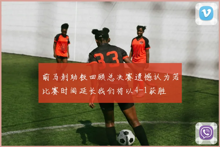 前马刺助教回顾总决赛遗憾认为若比赛时间延长我们将以4-1获胜